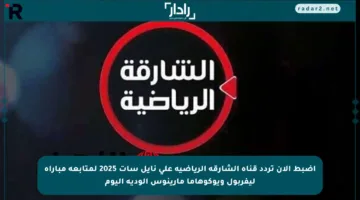 اضبط الآن تردد قناة الشارقة الرياضية على نايل سات 2025 لمتابعة مباراة ليفربول ويوكوهاما مارينوس الودية اليوم